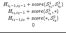 $\displaystyle \begin{array}{c}
H_{i_{1}-1, i_{2}-1} + score(\ensuremath{\mathc...
...+ score(\ensuremath{*}, \ensuremath{\mathcal{S}_{i_2}^{2}})\\
0
\end{array}$