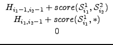 $\displaystyle \begin{array}{c}
H_{i_{1}-1, i_{2}-1} + score(\ensuremath{\mathc...
...+ score(\ensuremath{\mathcal{S}_{i_1}^{1}}, \ensuremath{*})\\
0
\end{array}$